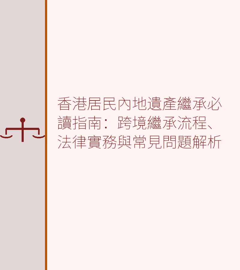 香港居民內地遺產繼承必讀指南：跨境繼承流程、法律實務與常見問題解析