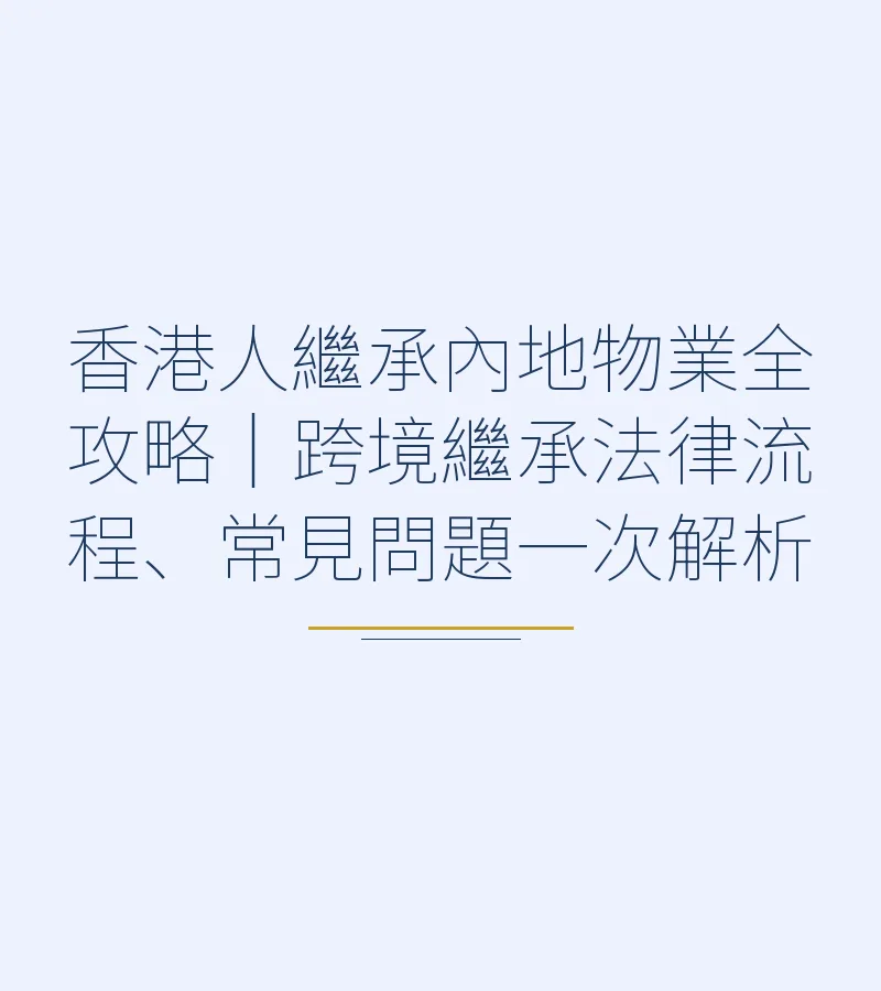 香港人繼承內地物業全攻略｜跨境繼承法律流程、常見問題一次解析