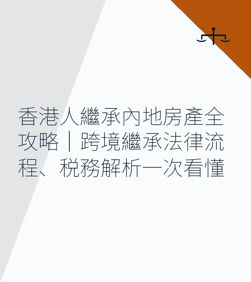 香港人繼承內地房產全攻略｜跨境繼承法律流程、税務解析一次看懂