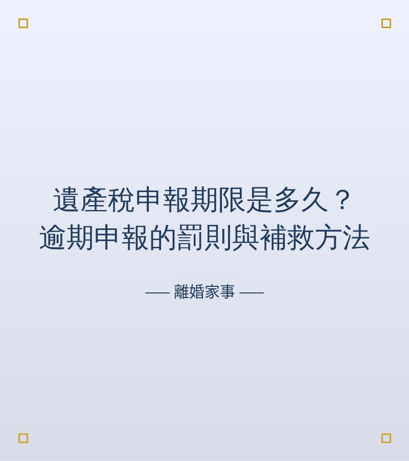 遺產税申報期限是多久？逾期申報的罰則與補救方法