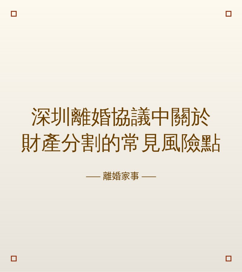 深圳離婚協議中關於財產分割的常見風險點