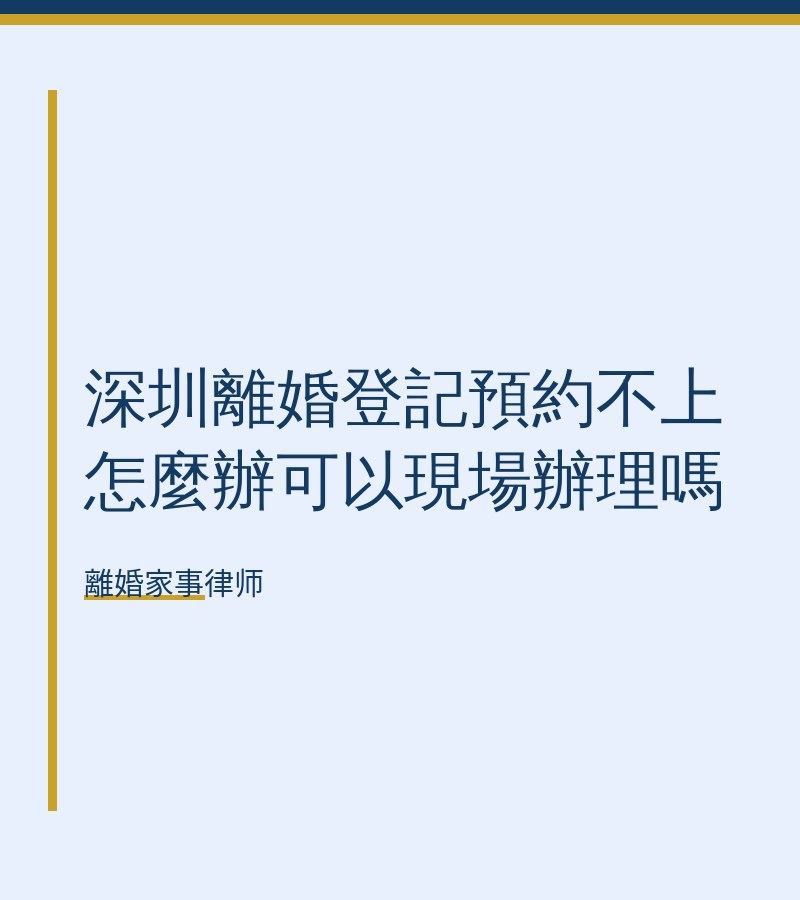 深圳離婚登記預約不上怎麼辦可以現場辦理嗎