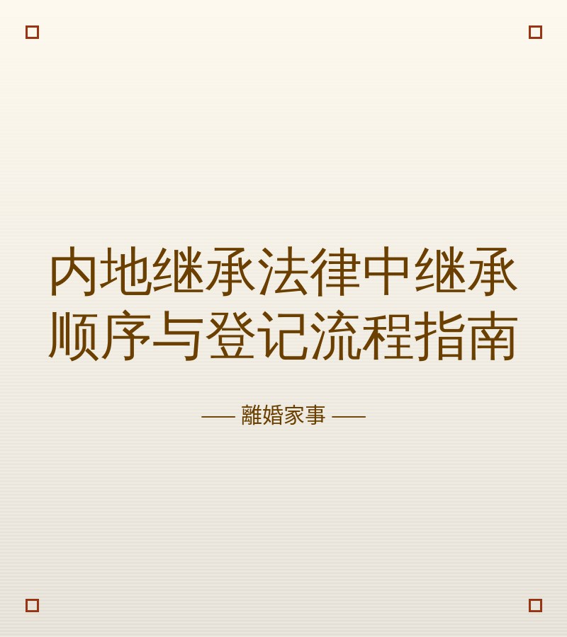 內地繼承法律中繼承順序與登記流程指南