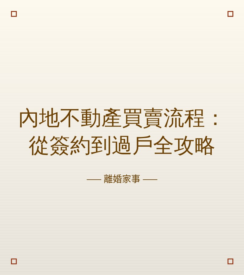 內地不動產買賣流程：從簽約到過户全攻略