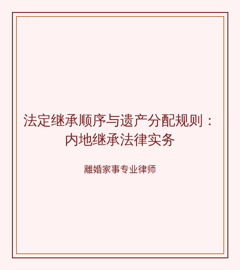 法定繼承順序與遺產分配規則：內地繼承法律實務