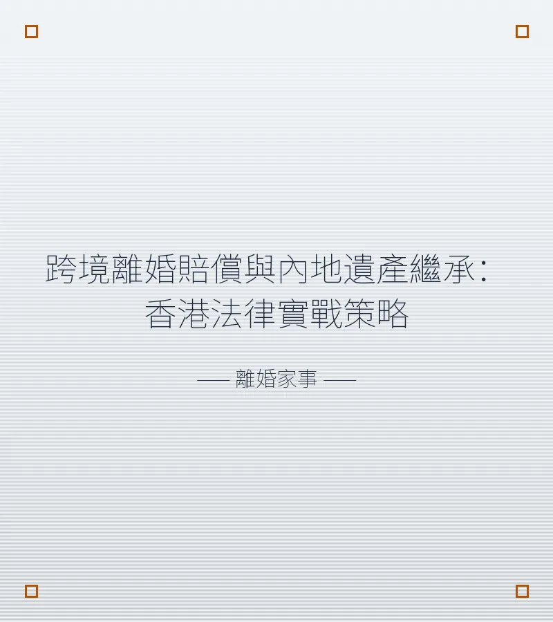 跨境離婚賠償與內地遺產繼承：香港法律實戰策略